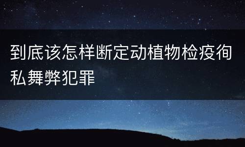 到底该怎样断定动植物检疫徇私舞弊犯罪