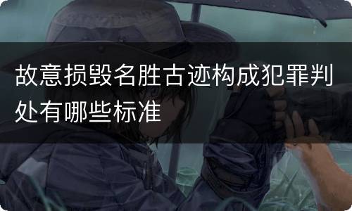 故意损毁名胜古迹构成犯罪判处有哪些标准