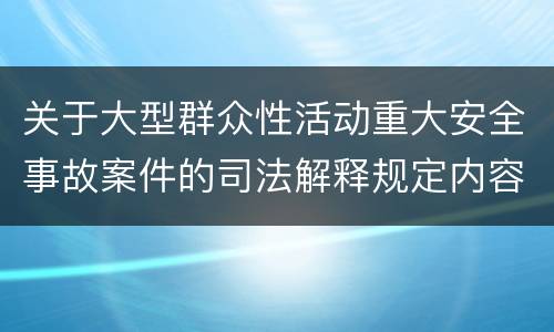 关于大型群众性活动重大安全事故案件的司法解释规定内容有哪些