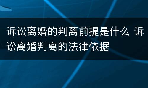 诉讼离婚的判离前提是什么 诉讼离婚判离的法律依据