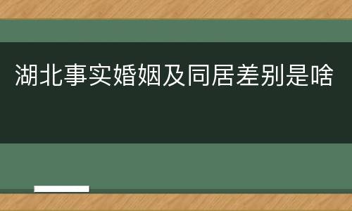 湖北事实婚姻及同居差别是啥