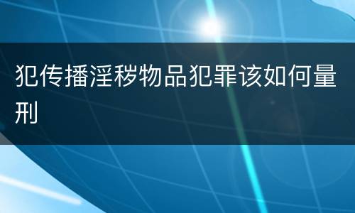 犯传播淫秽物品犯罪该如何量刑