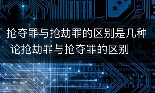 抢夺罪与抢劫罪的区别是几种 论抢劫罪与抢夺罪的区别