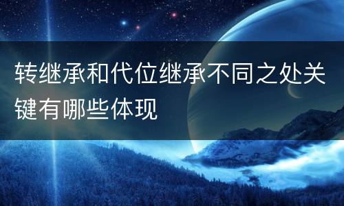 转继承和代位继承不同之处关键有哪些体现