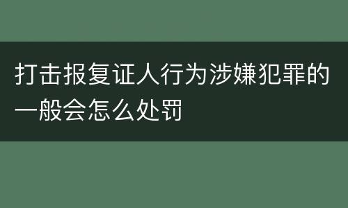 打击报复证人行为涉嫌犯罪的一般会怎么处罚