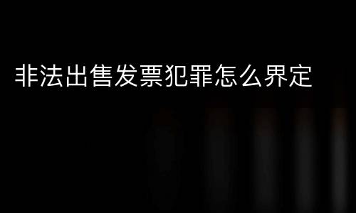 非法出售发票犯罪怎么界定