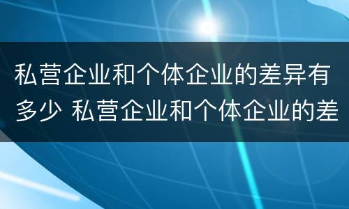 私营企业和个体企业的差异有多少 私营企业和个体企业的差异有多少种