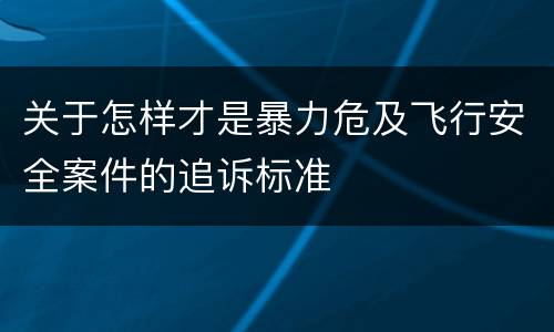 关于怎样才是暴力危及飞行安全案件的追诉标准