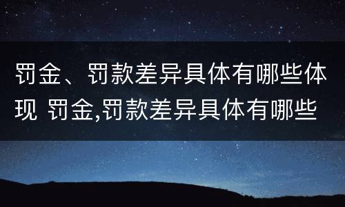 罚金、罚款差异具体有哪些体现 罚金,罚款差异具体有哪些体现呢