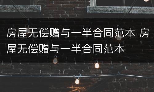 房屋无偿赠与一半合同范本 房屋无偿赠与一半合同范本