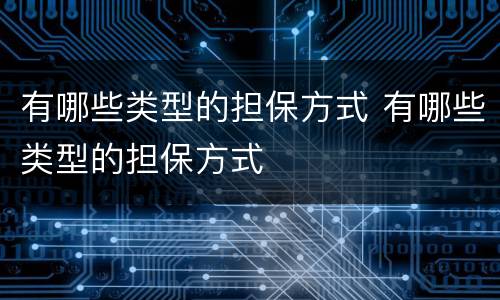 有哪些类型的担保方式 有哪些类型的担保方式