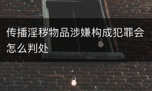 传播淫秽物品涉嫌构成犯罪会怎么判处