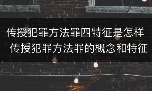 传授犯罪方法罪四特征是怎样 传授犯罪方法罪的概念和特征