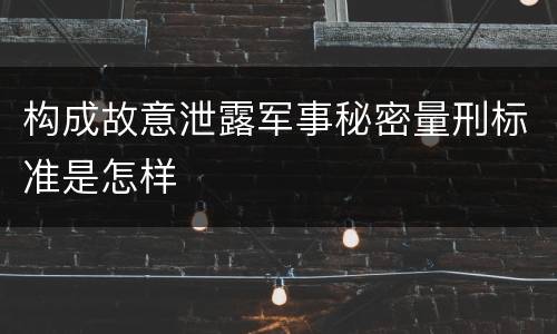 构成故意泄露军事秘密量刑标准是怎样