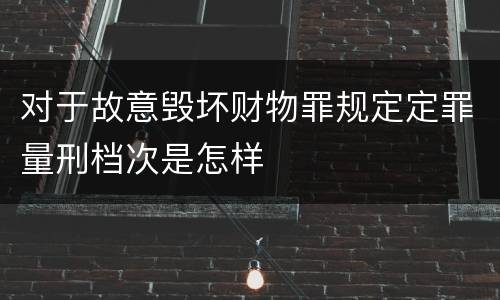 对于故意毁坏财物罪规定定罪量刑档次是怎样