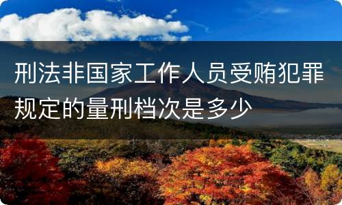 刑法非国家工作人员受贿犯罪规定的量刑档次是多少