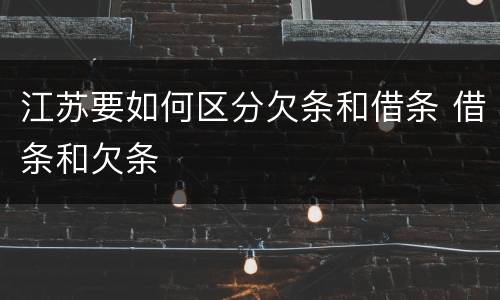 江苏要如何区分欠条和借条 借条和欠条