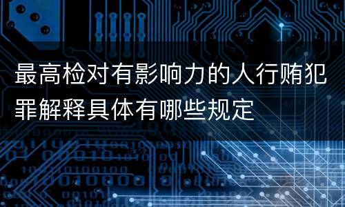 最高检对有影响力的人行贿犯罪解释具体有哪些规定