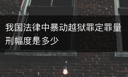 我国法律中暴动越狱罪定罪量刑幅度是多少