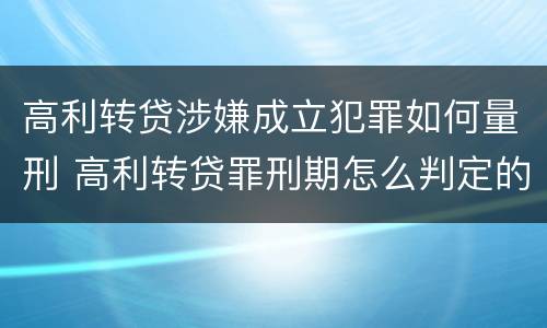 高利转贷涉嫌成立犯罪如何量刑 高利转贷罪刑期怎么判定的