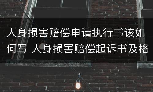 人身损害赔偿申请执行书该如何写 人身损害赔偿起诉书及格式