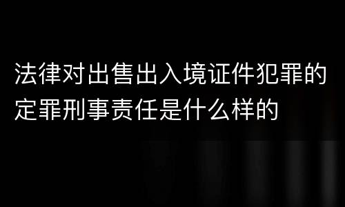法律对出售出入境证件犯罪的定罪刑事责任是什么样的