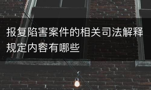 报复陷害案件的相关司法解释规定内容有哪些