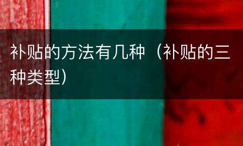 补贴的方法有几种（补贴的三种类型）