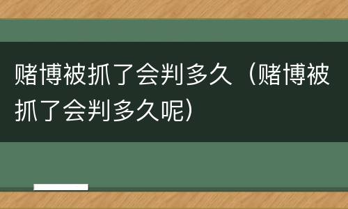赌博被抓了会判多久（赌博被抓了会判多久呢）