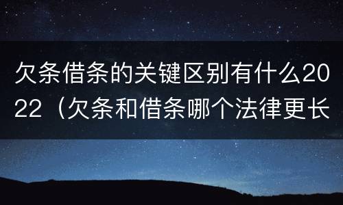 欠条借条的关键区别有什么2022（欠条和借条哪个法律更长）