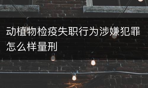 动植物检疫失职行为涉嫌犯罪怎么样量刑