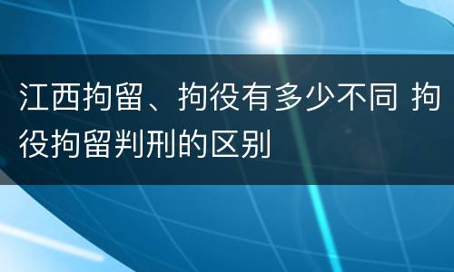 江西拘留、拘役有多少不同 拘役拘留判刑的区别