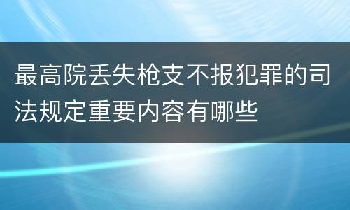 最高院丢失枪支不报犯罪的司法规定重要内容有哪些