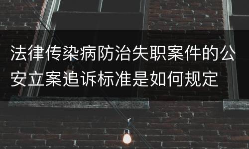 法律传染病防治失职案件的公安立案追诉标准是如何规定