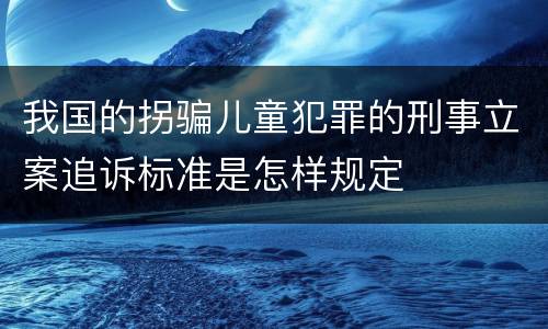 我国的拐骗儿童犯罪的刑事立案追诉标准是怎样规定