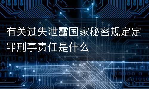 有关过失泄露国家秘密规定定罪刑事责任是什么