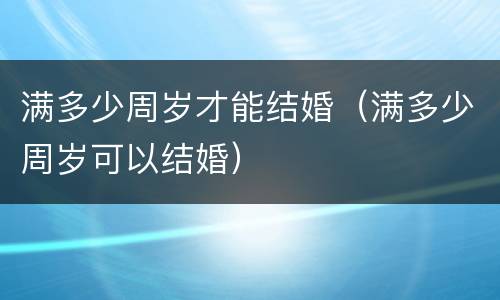 满多少周岁才能结婚（满多少周岁可以结婚）