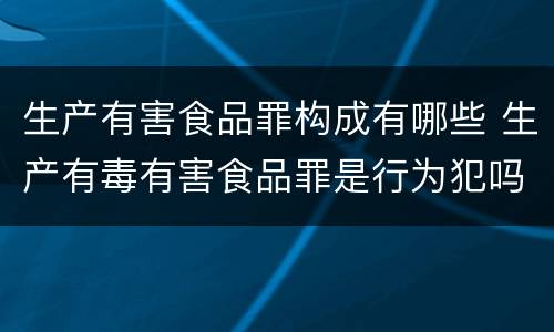 生产有害食品罪构成有哪些 生产有毒有害食品罪是行为犯吗