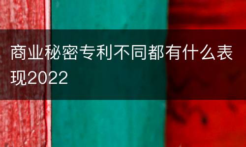 商业秘密专利不同都有什么表现2022