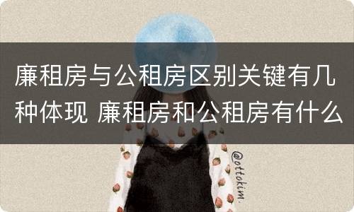 廉租房与公租房区别关键有几种体现 廉租房和公租房有什么区别吗