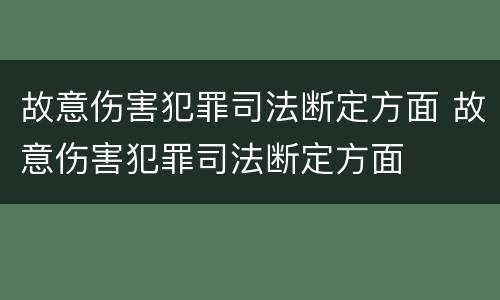 故意伤害犯罪司法断定方面 故意伤害犯罪司法断定方面