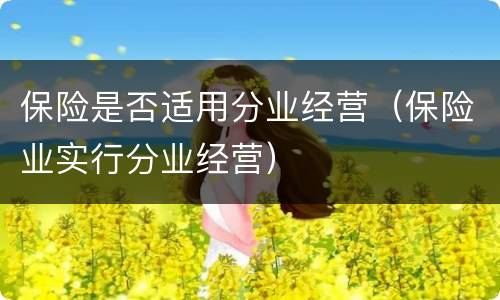 保险是否适用分业经营（保险业实行分业经营）
