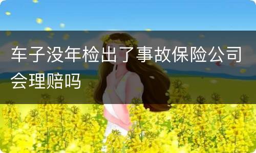 车子没年检出了事故保险公司会理赔吗