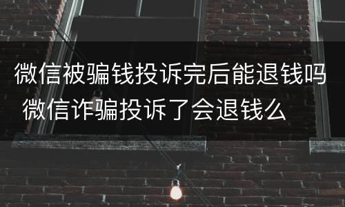 微信被骗钱投诉完后能退钱吗 微信诈骗投诉了会退钱么