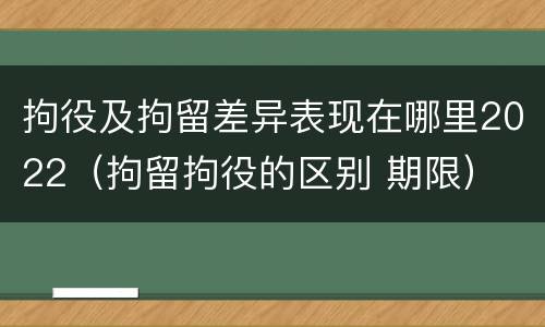拘役及拘留差异表现在哪里2022（拘留拘役的区别 期限）