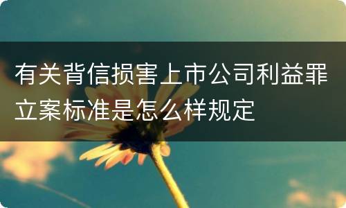 有关背信损害上市公司利益罪立案标准是怎么样规定