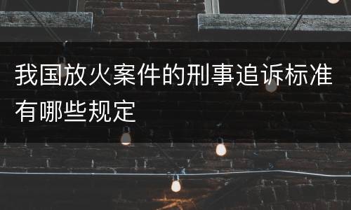 我国放火案件的刑事追诉标准有哪些规定