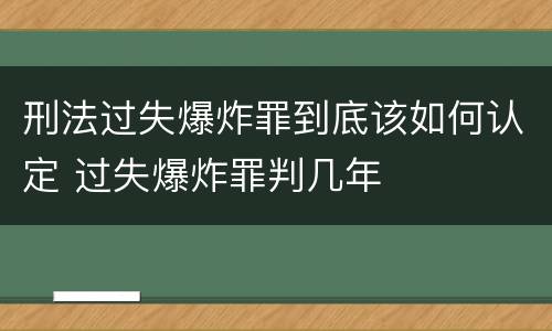 刑法过失爆炸罪到底该如何认定 过失爆炸罪判几年
