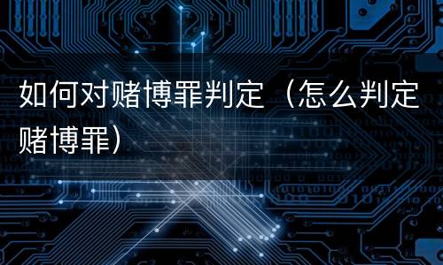 如何对赌博罪判定（怎么判定赌博罪）