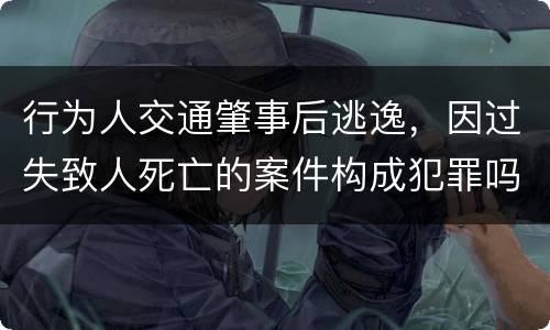 行为人交通肇事后逃逸,因过失致人死亡的案件构成犯罪吗